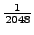 $ \frac{1}{2048}$