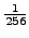 $ \frac{1}{256}$